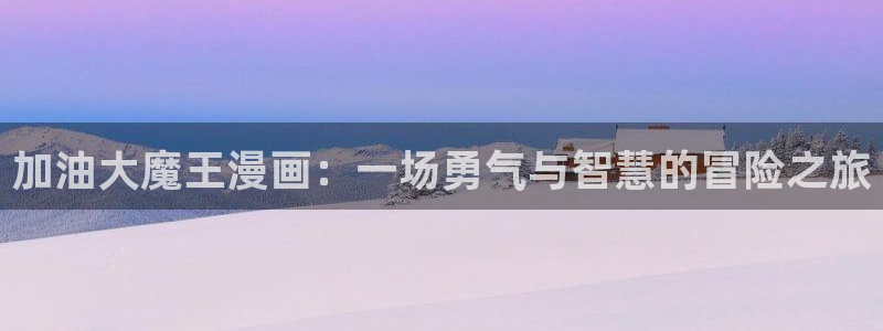 韩漫免费漫画无遮挡：加油大魔王漫画：一场勇气与智慧的冒险之旅