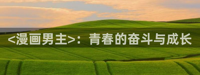 漫画韩漫网免费入口：<漫画男主>：青春的奋斗与成长