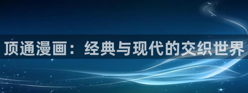 韩漫网站资源：顶通漫画：经典与现代的交织世界