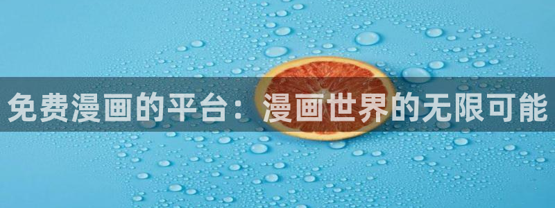 韩漫无删减免费看网站：免费漫画的平台：漫画世界的无限可能