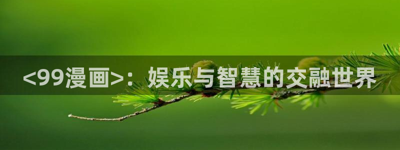 韩漫不单纯友情漫画免费观看：<99漫画>：娱乐与智慧的交融世界