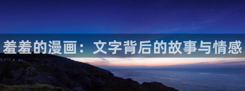 好看韩漫在线：羞羞的漫画：文字背后的故事与情感