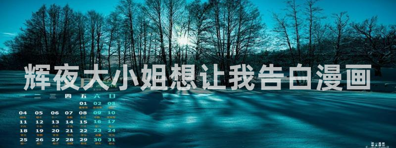 韩漫无删减观看：辉夜大小姐想让我告白漫画