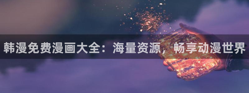 韩漫漫画免费版在线阅读下拉式：韩漫免费漫画大全：海量资源，畅享动漫世界