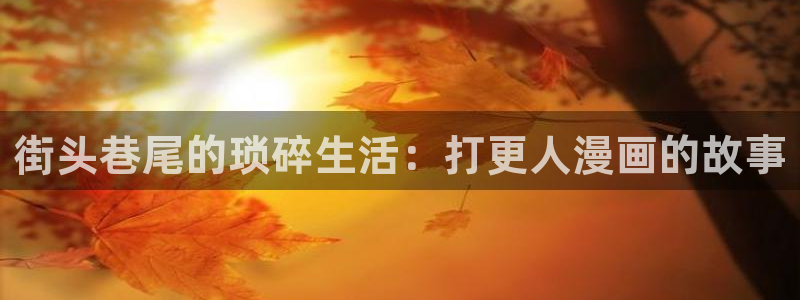 歪歪韩漫首页进入：街头巷尾的琐碎生活：打更人漫画的故事