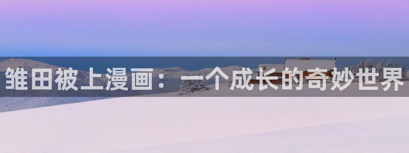 漫画免费韩漫游泳：雏田被上漫画：一个成长的奇妙世界