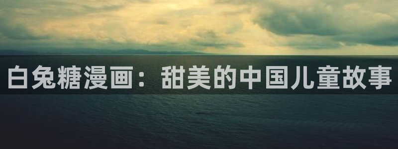 韩漫免费网页版下拉：白兔糖漫画：甜美的中国儿童故事