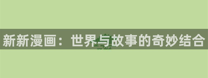 韩漫动画免费看：新新漫画：世界与故事的奇妙结合