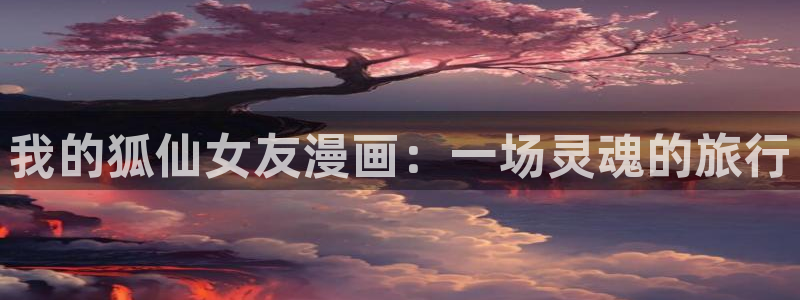 全免费韩漫：我的狐仙女友漫画：一场灵魂的旅行