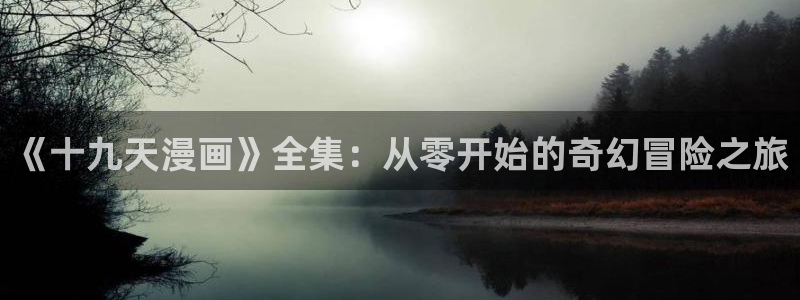 韩漫画无遮挡：《十九天漫画》全集：从零开始的奇幻冒险之旅