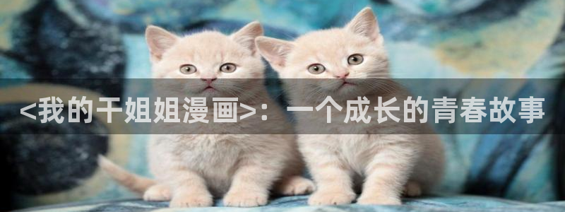 再爱我一次韩漫免费观看：<我的干姐姐漫画>：一个成长的青春故事