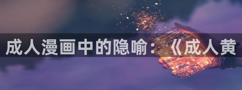 h韩漫免费在线观看：成人漫画中的隐喻：《成人黄