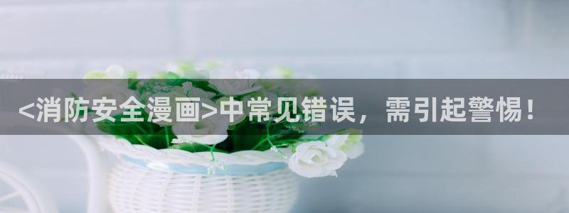 高手韩漫免费漫画页面入口在哪：<消防安全漫画>中常见错误，需引起警惕！