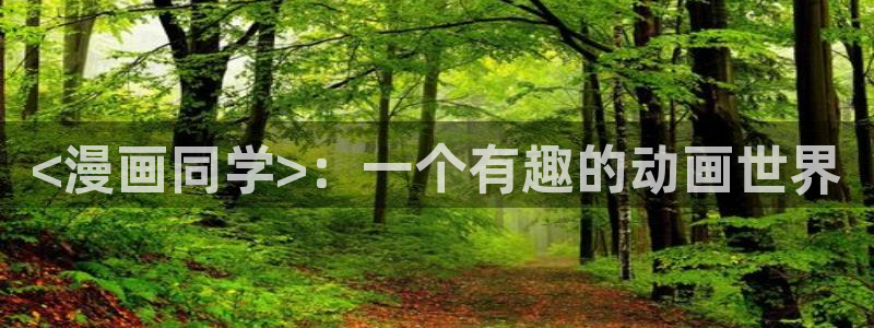 精品韩漫网站：<漫画同学>：一个有趣的动画世界